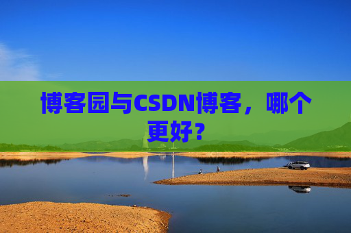 博客园与CSDN博客，哪个更好？